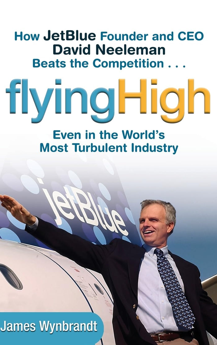Flying High: How JetBlue Founder And CEO David Neeleman Beats the Competition... Even In The World's Most Turbulent Industry Hardcover